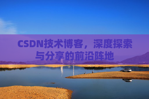 CSDN技术博客,深度探索与分享的前沿阵地